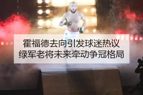 霍福德去向引发球迷热议 绿军老将未来牵动争冠格局